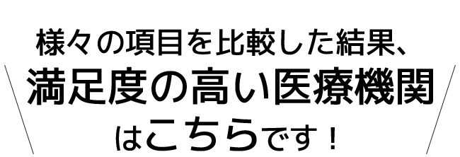 様々な項目を比較した結果、満足度の高い医療機関はこちら!